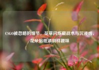 CSGO被忽略的细节，花草闪烁藏战术与沉浸感，花朵贴纸添别样趣味