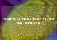 LOL游戏投诉入口全指南（含官网入口），快速维权，守护峡谷公平