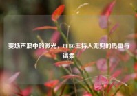 赛场声浪中的微光，PUBG主持人兜兜的热血与温柔