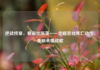 逆战终章，爱丽丝陨落——定格悲壮死亡动作，奏响未熄战歌