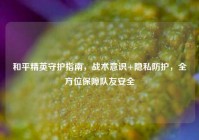 和平精英守护指南，战术意识+隐私防护，全方位保障队友安全