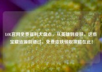 LOL官网免费福利大盘点，从英雄到皮肤，这些宝藏资源别错过，免费皮肤领取攻略在此！