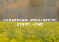 和平精英搜索全攻略，从物资敌人精准定位到名字搜好友，一文搞定