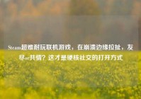 Steam超难耐玩联机游戏，在崩溃边缘拉扯，友尽or共情？这才是硬核社交的打开方式