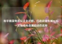 和平精英电音玩法全攻略，打造战场专属BGM，一文知晓电音舞蹈动作名称