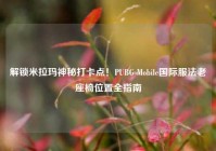 解锁米拉玛神秘打卡点！PUBG Mobile国际服法老座椅位置全指南