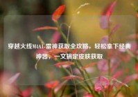 穿越火线M4A1-雷神获取全攻略，轻松拿下经典神器，一文搞定皮肤获取