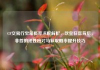 CF交易行宝箱概率深度解析，欧皇狂喜背后，非酋的理性应对与获取概率提升技巧
