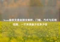 Steam最低充值金额全解析，门槛、方式与实用指南，一文弄清最少充多少钱