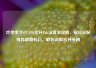 绝地求生(PUBG)松开Tab设置全攻略，解锁流畅操作隐藏技巧，教你设置松开关闭