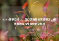 CS:GO赛事受让4.5，盘口数据里的竞技博弈、观赛新视角与受限级含义解析