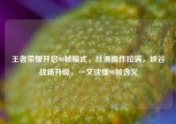 王者荣耀开启90帧模式，丝滑操作拉满，峡谷战场升级，一文读懂90帧含义