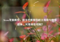 Steam龙狙库存，数字仓库里的枪王传奇与情怀载体，究竟何处可购？