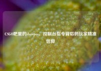 CSGO吧里的showpos，控制台指令背后的玩家精准信仰
