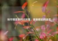 和平精英里的讨厌鬼，是我藏起的温柔