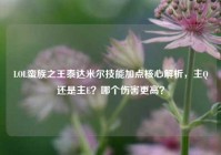 LOL蛮族之王泰达米尔技能加点核心解析，主Q还是主E？哪个伤害更高？