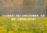 LOL台服遇冷？匹配十分钟队友仅剩脚本，玩家疑惑，台服到底人多不多？