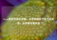 Steam游戏升级全攻略，从体验到实力全方位进阶，玩转豪华版升级