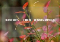 CF小米蒸糕，一口软糯，藏着烟火里的匠心