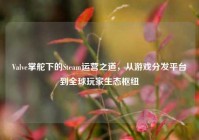 Valve掌舵下的Steam运营之道，从游戏分发平台到全球玩家生态枢纽