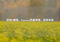逆战E赛场，Xuanxuan热血冲锋，逆战未来