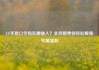 CF手游口令码在哪输入？全攻略带你轻松解锁专属福利