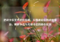 逆战卡位艺术进阶指南，从精准站位到战场统治，解析卡位与无敌卡位的核心区别