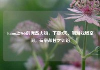 Steam上96G的庞然大物，下载3天、删游戏腾空间，玩家却甘之如饴
