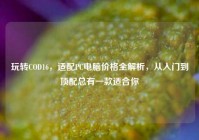玩转COD16，适配PC电脑价格全解析，从入门到顶配总有一款适合你