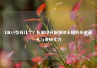 LOL小智有几个？拆解电竞圈神秘主播的多重面孔与硬核实力