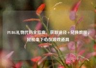 PUBG礼物代码全指南，获取途径+兑换教程，轻松拿下心仪游戏道具