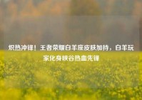 炽热冲锋！王者荣耀白羊座皮肤加持，白羊玩家化身峡谷热血先锋