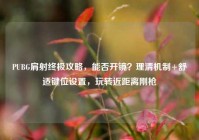 PUBG肩射终极攻略，能否开镜？理清机制+舒适键位设置，玩转近距离刚枪