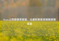 Steam上的装修实验室，让虚拟家装灵感照进现实家
