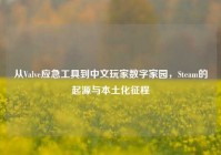 从Valve应急工具到中文玩家数字家园，Steam的起源与本土化征程