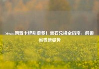 Steam闲置卡牌别浪费！宝石兑换全指南，解锁省钱新姿势