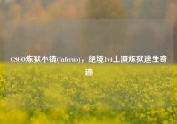 CSGO炼狱小镇(Inferno)，绝境1v4上演炼狱逃生奇迹