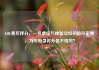 LOL赛后评分，一场数据与体验交织的隐形审判，为何每盘评分各不相同？