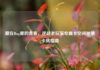 藏在Bug里的青春，逆战老玩家专属卡空间秘境卡房指南