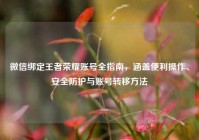 微信绑定王者荣耀账号全指南，涵盖便利操作、安全防护与账号转移方法