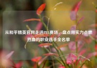 从和平精英官网走进PEL赛场，盘点用实力点燃热血的职业选手全名单