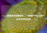 Steam弹窗请求捐赠背后，一场数字平台与用户信任的双向试探
