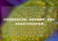 逆战双星传送全攻略，解锁战场瞬移，掌握队友传送技巧玩转战术奇袭