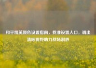 和平精英颜色设置指南，找准设置入口，调出清晰视野助力战场制胜