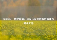 COD16玩一会就黑屏？资深玩家亲测有效解决方案全汇总