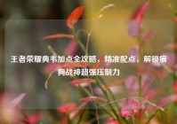 王者荣耀典韦加点全攻略，精准配点，解锁疯狗战神超强压制力