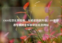 CSGO元旦礼物指南，从枪皮肤到外设，FPS爱好者专属跨年惊喜尽在礼包网站