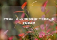 逆战解说，老玩家带你神庙逃亡生死竞速，通关封神全程