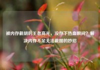 被内存截胡的王者高光，没存下热血瞬间？解决内存不足无法截图的妙招