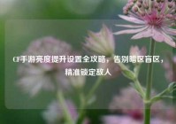 CF手游亮度提升设置全攻略，告别暗区盲区，精准锁定敌人